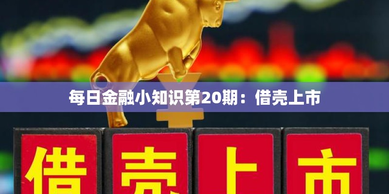 每日金融小知识第20期:借壳上市 每日金融小知识第20期:借壳上市