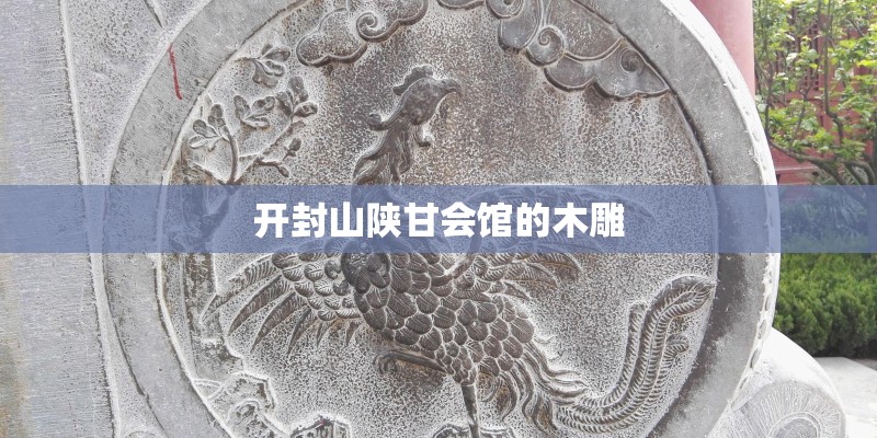 开封山陕甘会馆的木雕