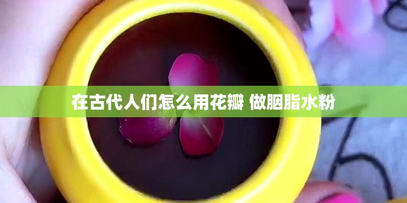 在古代人们怎么用花瓣 做胭脂水粉