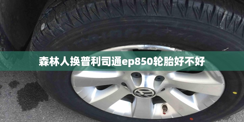 森林人换普利司通ep850轮胎好不好