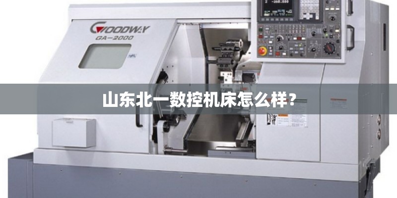 山东北一数控机床怎么样? 山东北一数控机床怎么样?