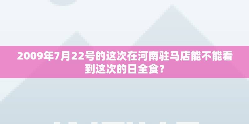 2009年7月22号的这次在河南驻马店能不能看到这次的日全食？