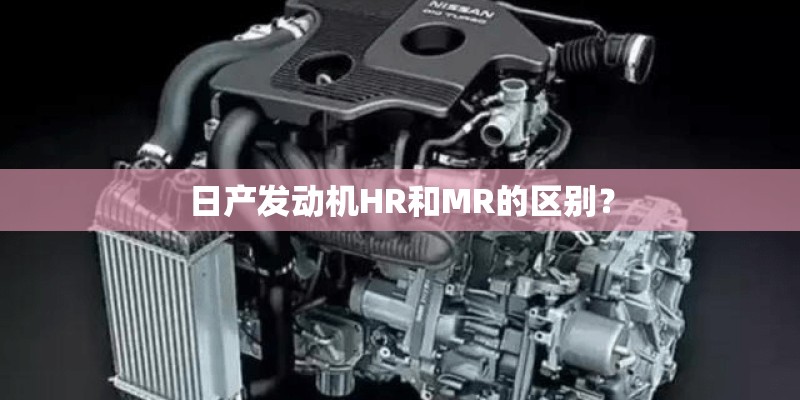 日产发动机HR和MR的区别？