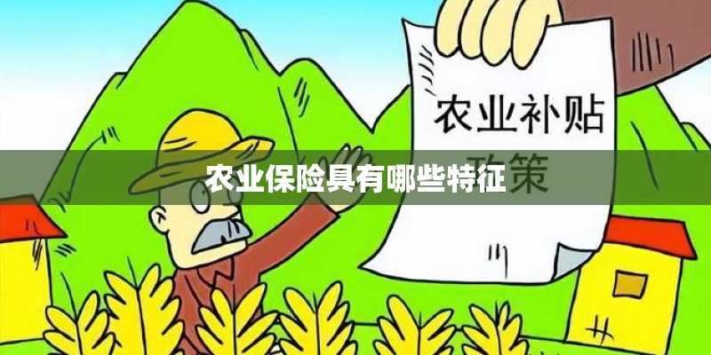 农业保险具有哪些特征 农业保险具有哪些特征