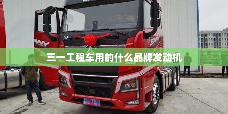 三一工程车用的什么品牌发动机 三一工程车用的什么品牌发动机