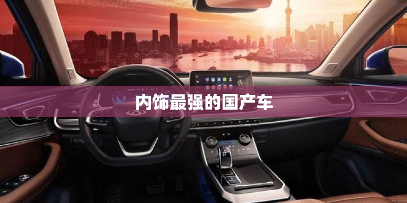 内饰最强的国产车 内饰最强的国产车