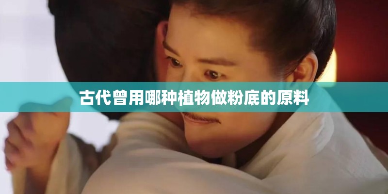 古代曾用哪种植物做粉底的原料