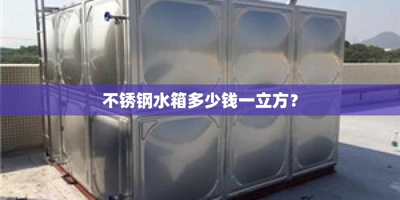 不锈钢水箱多少钱一立方? 不锈钢水箱多少钱一立方?