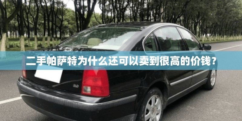 二手帕萨特为什么还可以卖到很高的价钱？