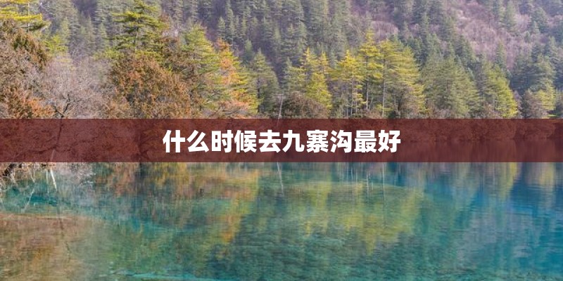 什么时候去九寨沟最好