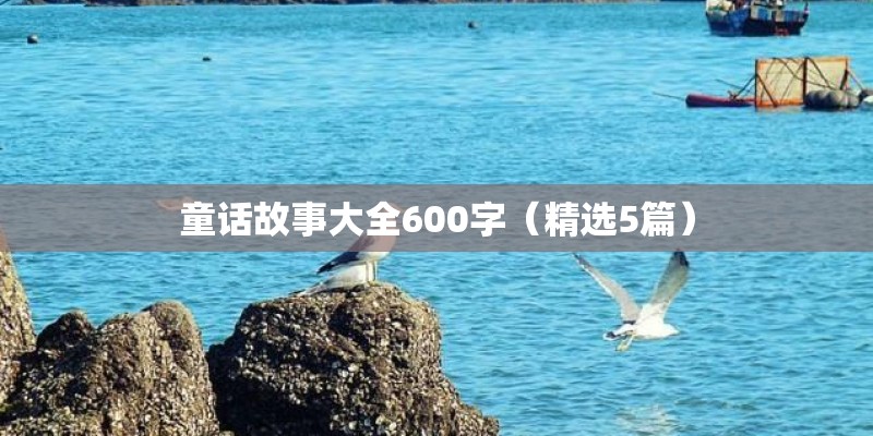 童话故事大全600字(精选5篇) 童话故事大全600字(精选5篇)