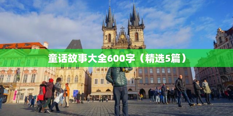 童话故事大全600字(精选5篇) 童话故事大全600字(精选5篇)