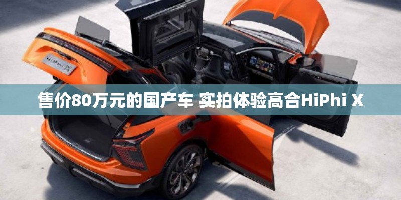 售价80万元的国产车 实拍体验高合HiPhi X