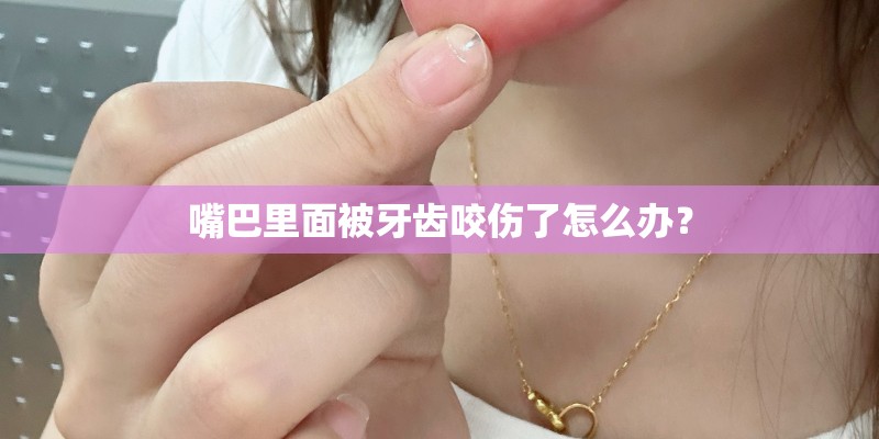嘴巴里面被牙齿咬伤了怎么办？