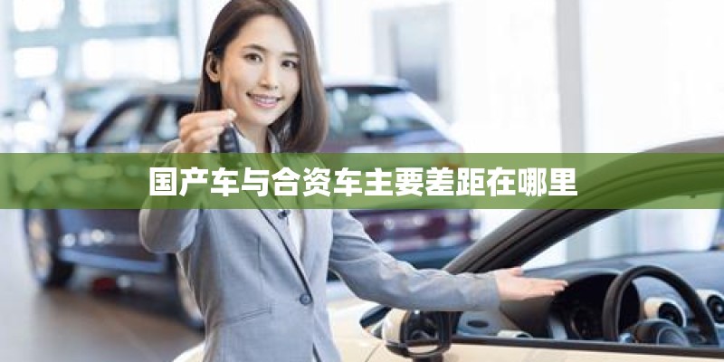 国产车与合资车主要差距在哪里