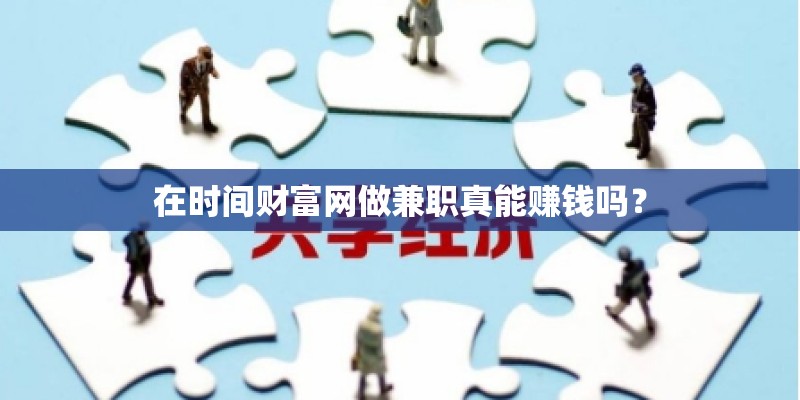 在时间财富网做兼职真能赚钱吗? 在时间财富网做兼职真能赚钱吗?