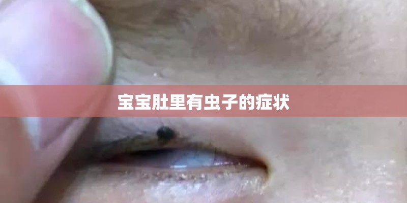 宝宝肚里有虫子的症状 宝宝肚里有虫子的症状