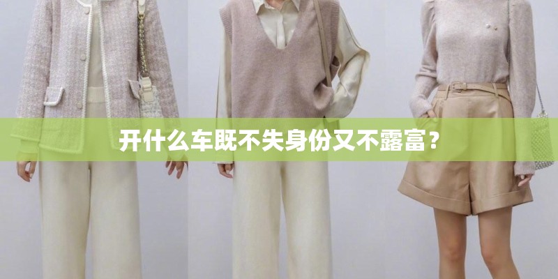 开什么车既不失身份又不露富? 开什么车既不失身份又不露富?