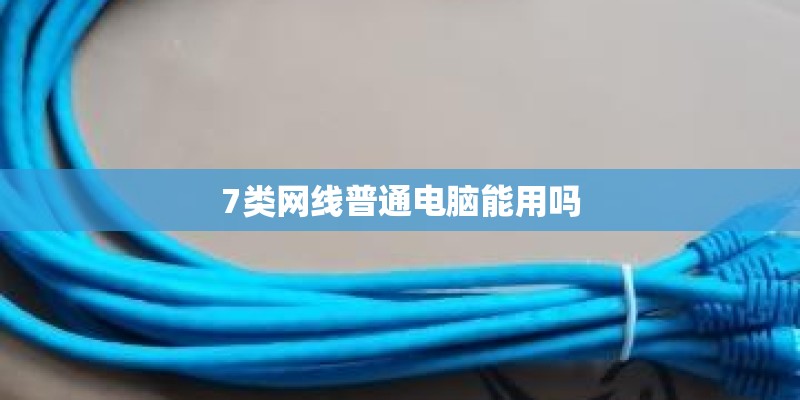 7类网线普通电脑能用吗