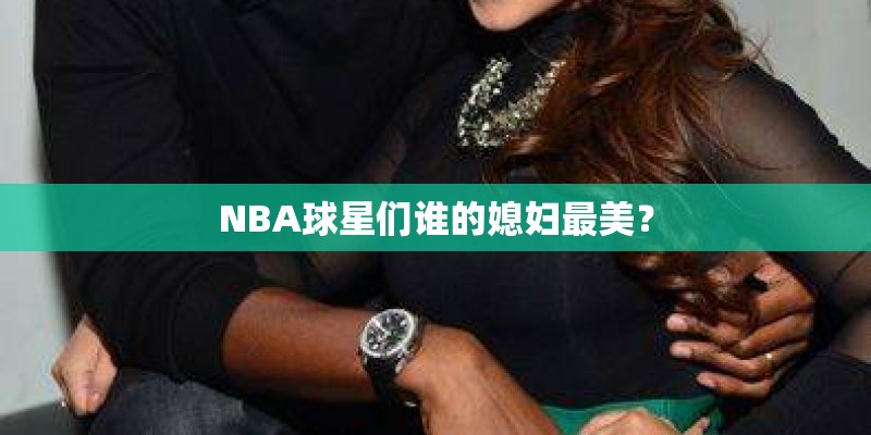 NBA球星们谁的媳妇最美？