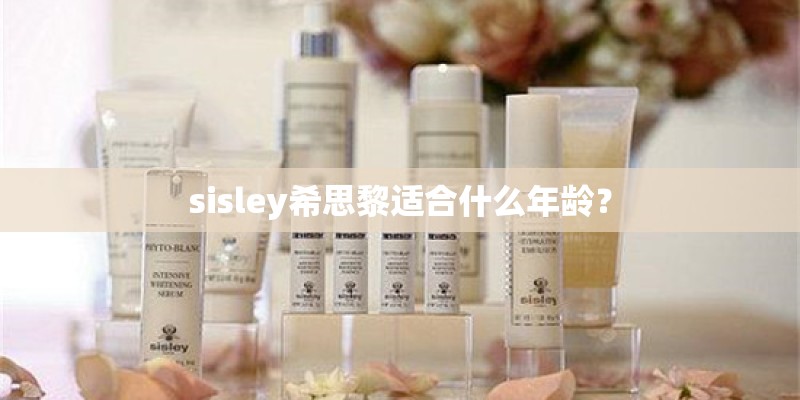 sisley希思黎适合什么年龄？