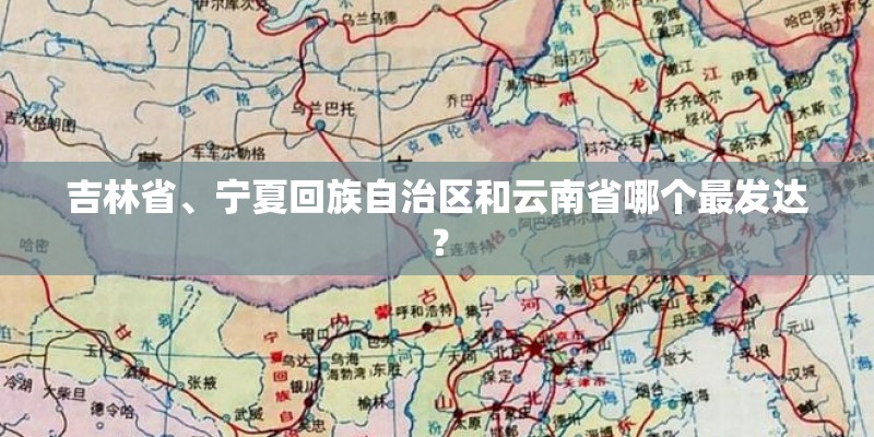 吉林省、宁夏回族自治区和云南省哪个最发达？