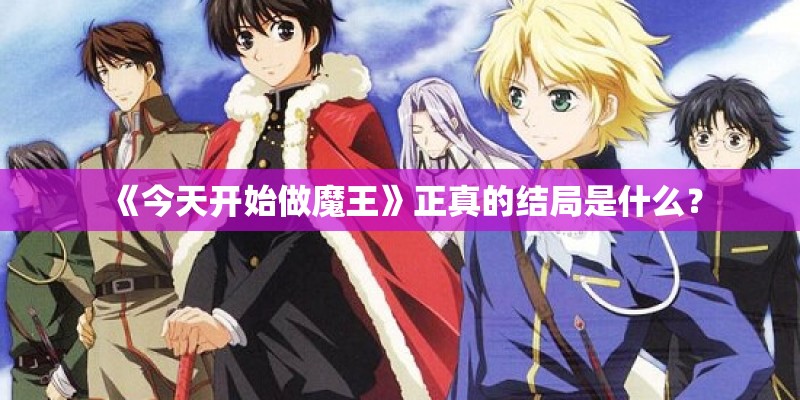 《今天开始做魔王》正真的结局是什么？