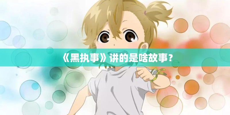 《黑执事》讲的是啥故事? 《黑执事》讲的是啥故事?