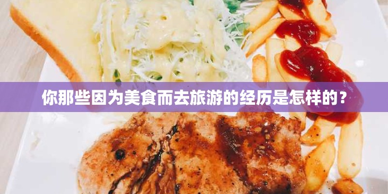 你那些因为美食而去旅游的经历是怎样的? 你那些因为美食而去旅游的经历是怎样的?