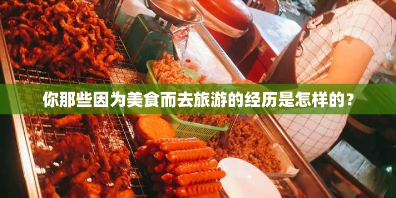 你那些因为美食而去旅游的经历是怎样的? 你那些因为美食而去旅游的经历是怎样的?