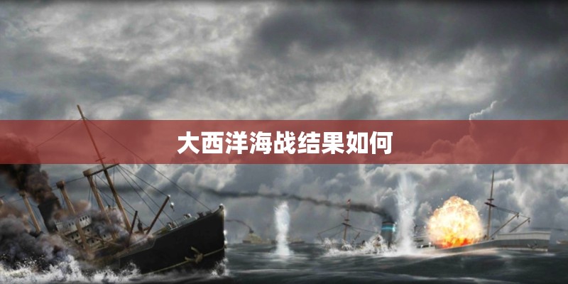 大西洋海战结果如何