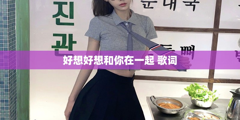好想好想和你在一起 歌词 好想好想和你在一起 歌词