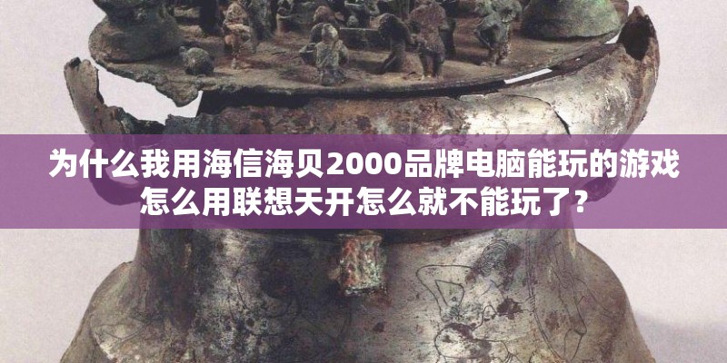 为什么我用海信海贝2000品牌电脑能玩的游戏怎么用联想天开怎么就不能玩了？